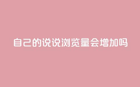 自己的说说浏览量会增加吗?  第1张 自己的说说浏览量会增加吗?  第1张