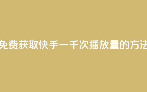 免费获取快手一千次播放量的方法  第1张 免费获取快手一千次播放量的方法  第1张