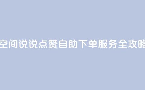 qq空间说说点赞自助下单服务全攻略  第1张 qq空间说说点赞自助下单服务全攻略  第1张