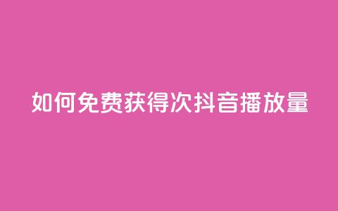 如何免费获得10000次抖音播放量  第1张 如何免费获得10000次抖音播放量  第1张