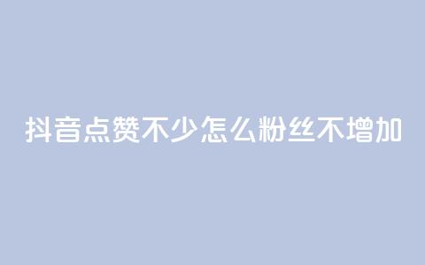 抖音点赞不少怎么粉丝不增加 - 抖音点赞多却粉丝不增的原因与解决方案!  第1张 抖音点赞不少怎么粉丝不增加 - 抖音点赞多却粉丝不增的原因与解决方案!  第1张
