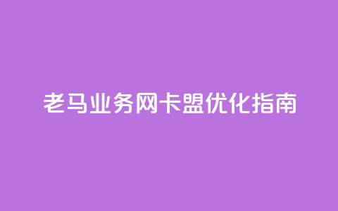 老马业务网卡盟——SEO优化指南  第1张 老马业务网卡盟——SEO优化指南  第1张
