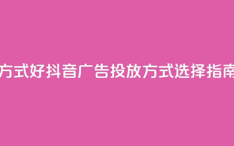 抖音推广哪种投放方式好 - 抖音广告投放方式选择指南哪个更有效~  第1张 抖音推广哪种投放方式好 - 抖音广告投放方式选择指南哪个更有效~  第1张