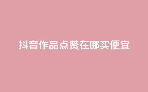 抖音作品点赞在哪买便宜 - 抖音作品点赞购买攻略，便宜渠道大揭秘!  第1张