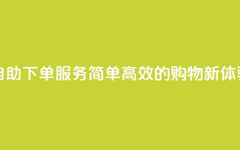 自助下单服务:简单高效的购物新体验  第1张 自助下单服务:简单高效的购物新体验  第1张