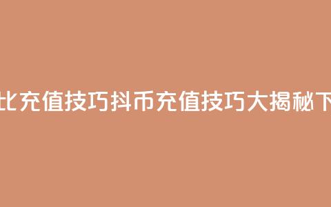 抖币1比20充值技巧(抖币充值技巧大揭秘)  第1张 抖币1比20充值技巧(抖币充值技巧大揭秘)  第1张