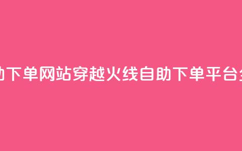 穿越火线自助下单网站 - 穿越火线自助下单平台全解析~  第1张 穿越火线自助下单网站 - 穿越火线自助下单平台全解析~  第1张