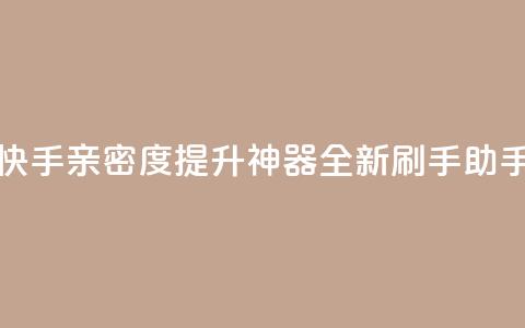 快手亲密度提升神器:全新刷手助手  第1张 快手亲密度提升神器:全新刷手助手  第1张