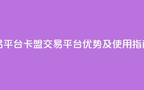 卡盟交易平台 - 卡盟交易平台优势及使用指南!  第1张 卡盟交易平台 - 卡盟交易平台优势及使用指南!  第1张