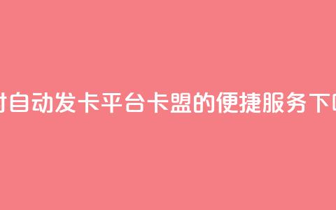 24小时自动发卡平台 PUBG卡盟的便捷服务  第1张 24小时自动发卡平台 PUBG卡盟的便捷服务  第1张
