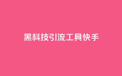 黑科技引流工具快手 - 快手创新引流工具全新体验揭秘~  第1张 黑科技引流工具快手 - 快手创新引流工具全新体验揭秘~  第1张