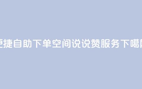 便捷自助下单:QQ空间说说赞24服务  第1张 便捷自助下单:QQ空间说说赞24服务  第1张