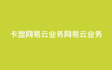 卡盟网易云业务(网易云业务-卡盟新动向)  第1张 卡盟网易云业务(网易云业务-卡盟新动向)  第1张