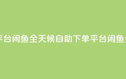 自助下单24小时平台闲鱼 - 全天候自助下单平台闲鱼全新上线!  第1张 自助下单24小时平台闲鱼 - 全天候自助下单平台闲鱼全新上线!  第1张