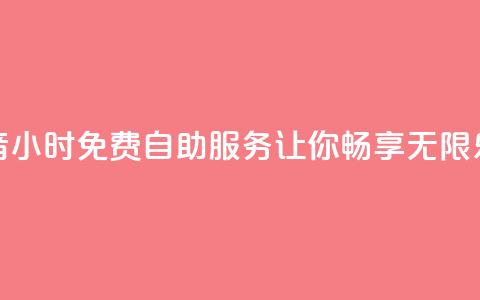 抖音24小时免费自助服务让你畅享无限乐趣  第1张 抖音24小时免费自助服务让你畅享无限乐趣  第1张