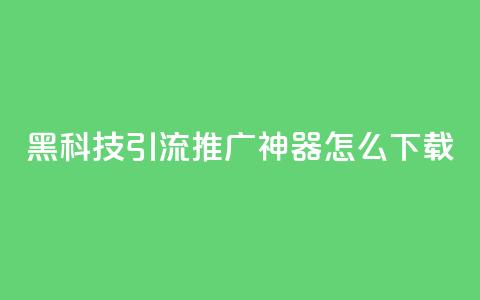黑科技引流推广神器怎么下载,抖音1比10钻石充值入口 - 自助刷快手双击微信付款 qq主页赞自助下单  第1张 黑科技引流推广神器怎么下载,抖音1比10钻石充值入口 - 自助刷快手双击微信付款 qq主页赞自助下单  第1张