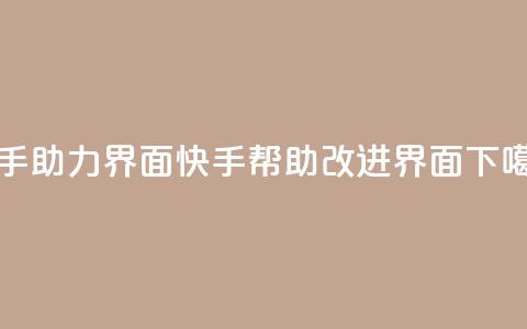 快手助力界面(快手帮助改进界面)  第1张 快手助力界面(快手帮助改进界面)  第1张