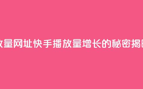 快手播放量网址(快手播放量增长的秘密揭晓)  第1张 快手播放量网址(快手播放量增长的秘密揭晓)  第1张