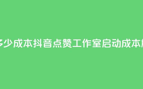 抖音点赞工作室需要多少成本 - 抖音点赞工作室启动成本解析及预算建议~  第1张 抖音点赞工作室需要多少成本 - 抖音点赞工作室启动成本解析及预算建议~  第1张