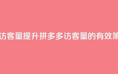 拼多多如何增加访客量 - 提升拼多多访客量的有效策略与技巧~  第1张 拼多多如何增加访客量 - 提升拼多多访客量的有效策略与技巧~  第1张