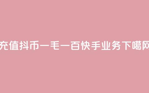 充值抖币1:10 - 一毛一百快手业务  第1张 充值抖币1:10 - 一毛一百快手业务  第1张