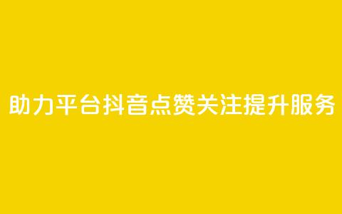 助力平台:抖音点赞关注提升服务  第1张 助力平台:抖音点赞关注提升服务  第1张