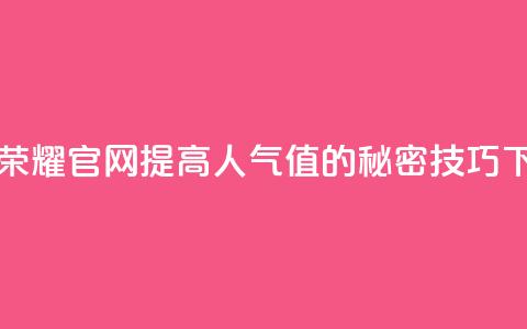 王者荣耀官网提高人气值的秘密技巧  第1张 王者荣耀官网提高人气值的秘密技巧  第1张