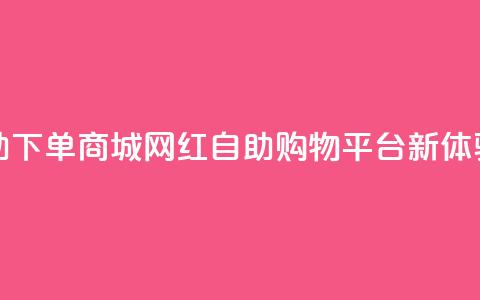 网红自助下单商城(网红自助购物平台新体验)  第1张 网红自助下单商城(网红自助购物平台新体验)  第1张