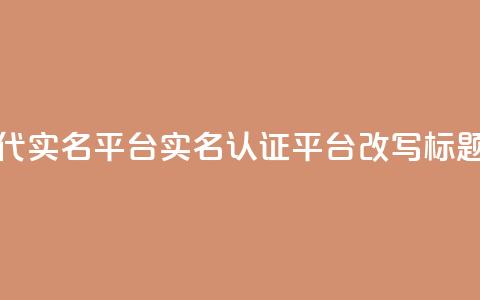 Dy代实名平台(实名认证平台Dy改写标题)  第1张 Dy代实名平台(实名认证平台Dy改写标题)  第1张
