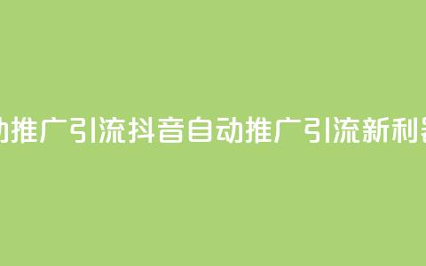 抖音自动推广引流app(抖音自动推广引流新利器)  第1张 抖音自动推广引流app(抖音自动推广引流新利器)  第1张