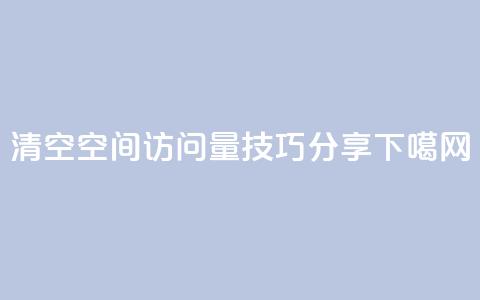 清空QQ空间访问量技巧分享  第1张 清空QQ空间访问量技巧分享  第1张