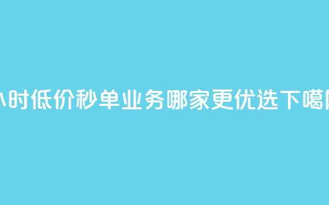 24小时低价秒单业务哪家更优选  第1张 24小时低价秒单业务哪家更优选  第1张