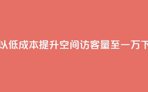 如何以低成本提升QQ空间访客量至一万  第1张 如何以低成本提升QQ空间访客量至一万  第1张