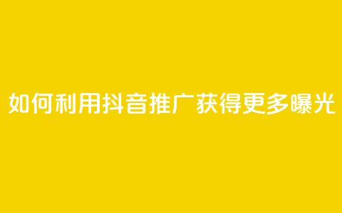 如何利用抖音推广获得更多曝光  第1张 如何利用抖音推广获得更多曝光  第1张