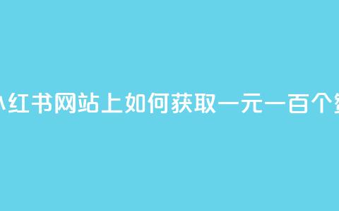 小红书网站上如何获取一元一百个赞?  第1张 小红书网站上如何获取一元一百个赞?  第1张