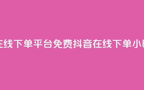 抖音24小时在线下单平台免费(抖音在线下单24小时服务优势)  第1张 抖音24小时在线下单平台免费(抖音在线下单24小时服务优势)  第1张