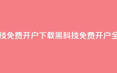 黑科技免费开户下载(黑科技免费开户全攻略)  第1张 黑科技免费开户下载(黑科技免费开户全攻略)  第1张