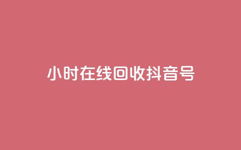 24小时在线回收抖音号 - 24小时回收抖音号	，专业在线处理!  第1张