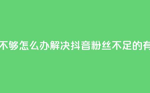 抖音有效粉丝不够500怎么办(解决抖音粉丝不足500的有效方法)  第1张 抖音有效粉丝不够500怎么办(解决抖音粉丝不足500的有效方法)  第1张