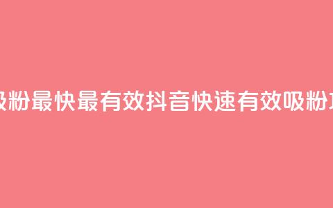 抖音如何吸粉最快最有效 - 抖音快速有效吸粉攻略~  第1张 抖音如何吸粉最快最有效 - 抖音快速有效吸粉攻略~  第1张