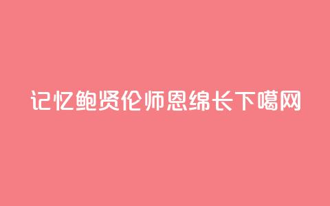 记忆|鲍贤伦:师恩绵长  第1张 记忆|鲍贤伦:师恩绵长  第1张