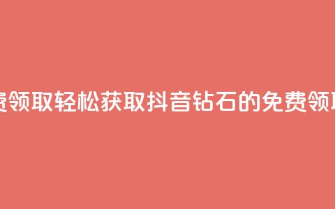 抖音钻石免费领取 - 轻松获取抖音钻石的免费领取攻略!  第1张 抖音钻石免费领取 - 轻松获取抖音钻石的免费领取攻略!  第1张