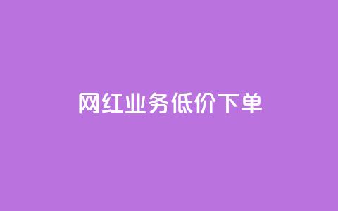 网红业务低价下单 - 网红业务特价优惠下单。  第1张
