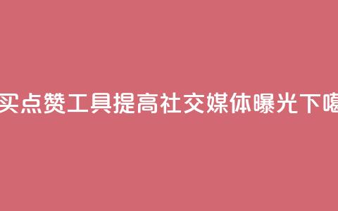 购买点赞工具:提高社交媒体曝光  第1张 购买点赞工具:提高社交媒体曝光  第1张