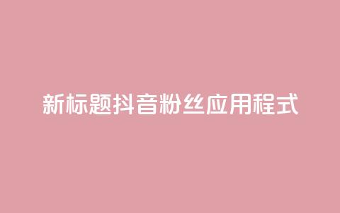 新标题:抖音粉丝应用程式-实用工具分享  第1张 新标题:抖音粉丝应用程式-实用工具分享  第1张