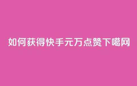 如何获得快手1元1万点赞?  第1张 如何获得快手1元1万点赞?  第1张