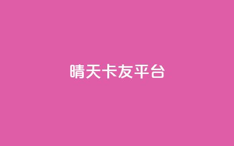 晴天卡友平台  第1张 晴天卡友平台  第1张
