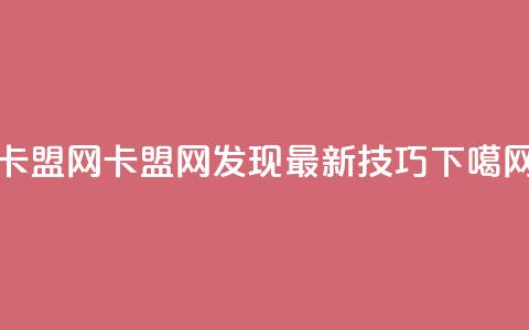 卡盟网(卡盟网:发现最新SEO技巧)  第1张 卡盟网(卡盟网:发现最新SEO技巧)  第1张