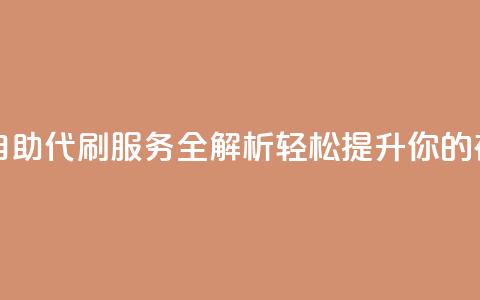 代刷自助代刷 - 自助代刷服务全解析 轻松提升你的在线活动。  第1张