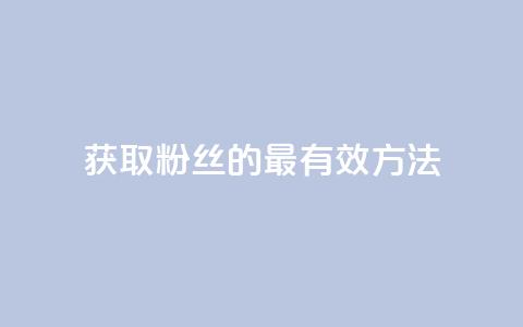 获取粉丝的最有效方法  第1张 获取粉丝的最有效方法  第1张